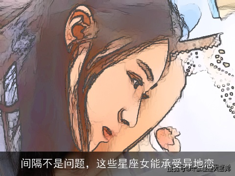 间隔不是问题，这些星座女能承受异地恋