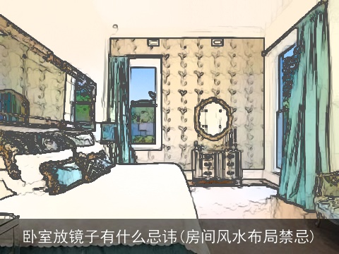 卧室放镜子有什么忌讳(房间风水布局禁忌)