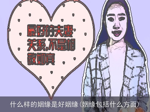 什么样的姻缘是好姻缘(姻缘包括什么方面)