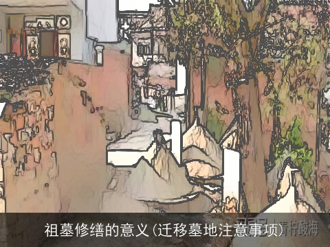 祖墓修缮的意义(迁移墓地注意事项)