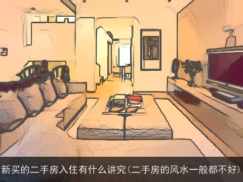 新买的二手房入住有什么讲究(二手房的风水一般都不好)