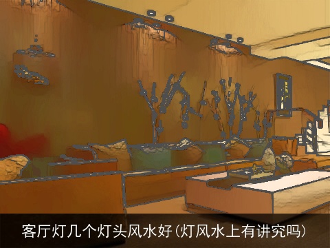 客厅灯几个灯头风水好(灯风水上有讲究吗)