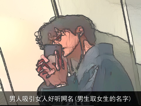 男人吸引女人好听网名(男生取女生的名字)
