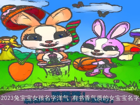 2023兔宝宝女孩名字洋气 有书香气质的女宝宝名字