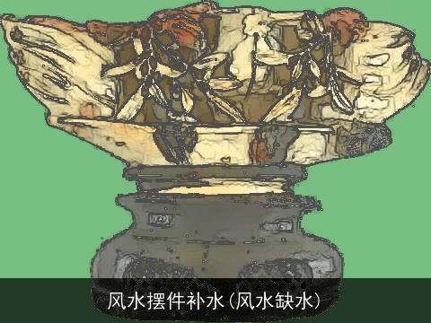风水摆件补水(风水缺水)