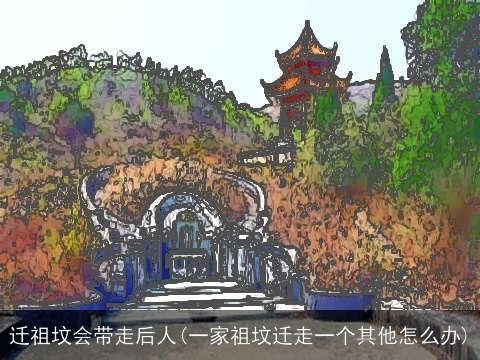 迁祖坟会带走后人(一家祖坟迁走一个其他怎么办)