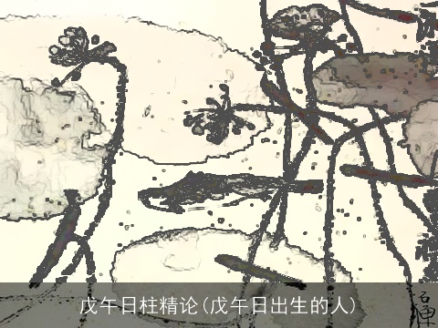 戊午日柱精论(戊午日出生的人)