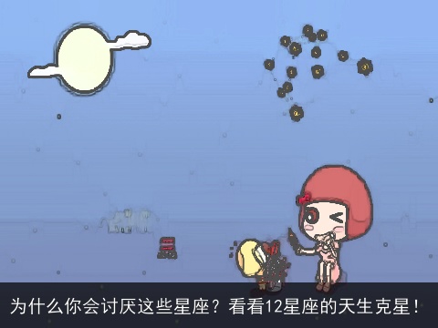 为什么你会讨厌这些星座？看看12星座的天生克星！