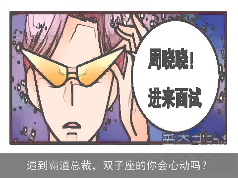 遇到霸道总裁，双子座的你会心动吗？