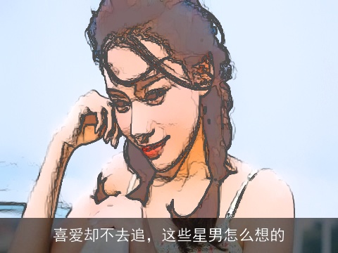 喜爱却不去追，这些星男怎么想的