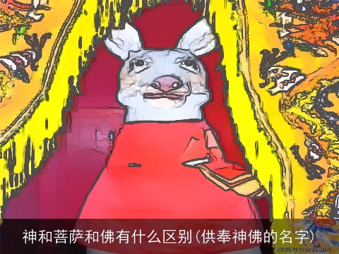 神和菩萨和佛有什么区别(供奉神佛的名字)