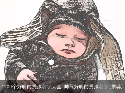 1200个好听的男孩名字大全 帅气好听的男孩名字(推荐)