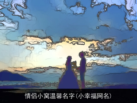 情侣小窝温馨名字(小幸福网名)