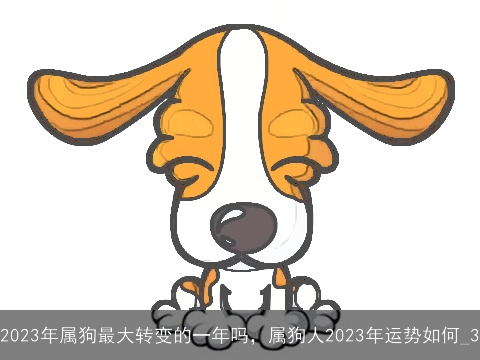 2023年属狗最大转变的一年吗，属狗人2023年运势如何_3