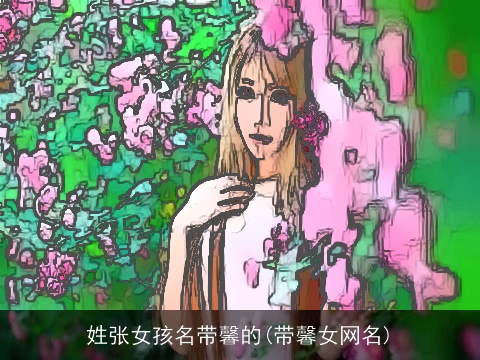 姓张女孩名带馨的(带馨女网名)