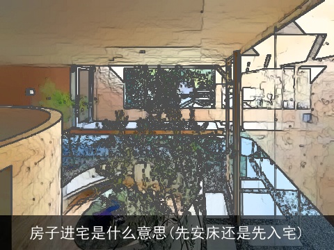 房子进宅是什么意思(先安床还是先入宅)