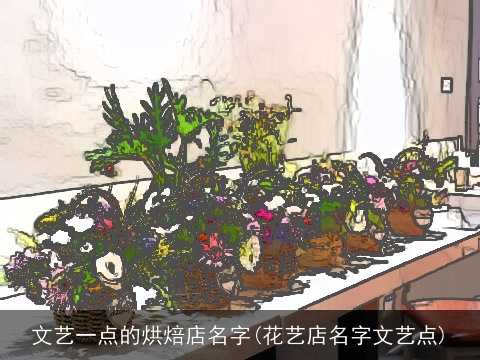 文艺一点的烘焙店名字(花艺店名字文艺点)