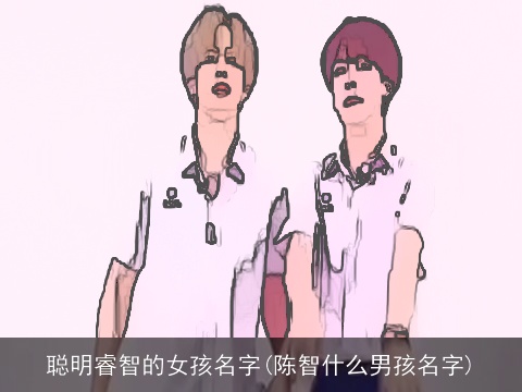 聪明睿智的女孩名字(陈智什么男孩名字)