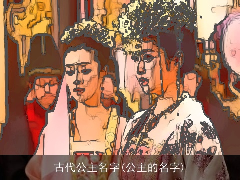 古代公主名字(公主的名字)
