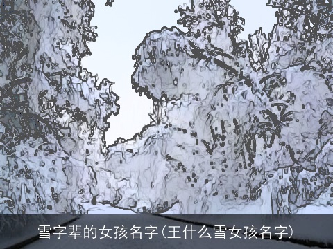 雪字辈的女孩名字(王什么雪女孩名字)