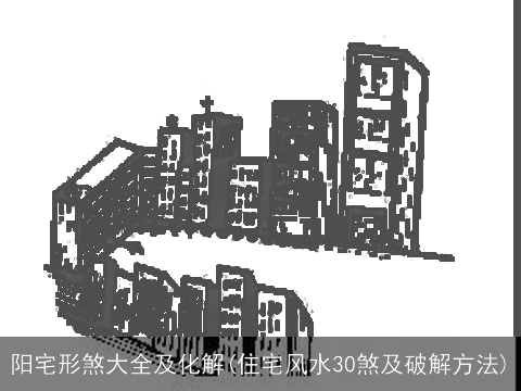 阳宅形煞大全及化解(住宅风水30煞及破解方法)