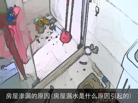 房屋渗漏的原因(房屋漏水是什么原因引起的)