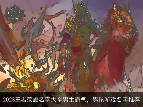 2023王者荣耀名字大全男生霸气，男孩游戏名字推荐