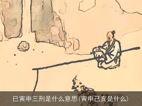 巳寅申三刑是什么意思(寅申己亥是什么)
