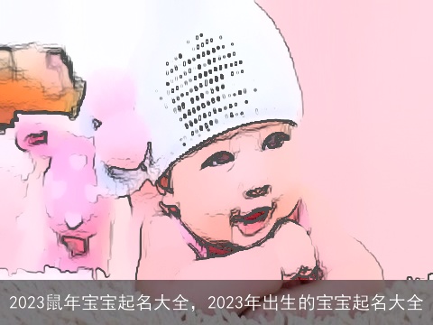 2023鼠年宝宝起名大全，2023年出生的宝宝起名大全