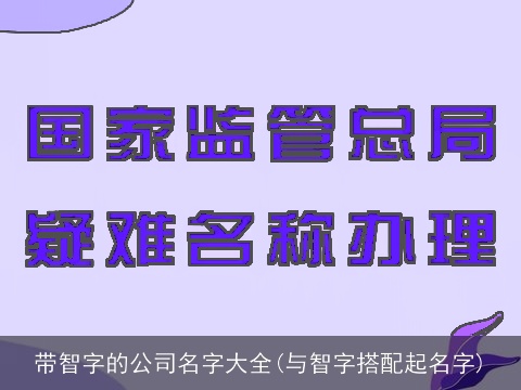 带智字的公司名字大全(与智字搭配起名字)