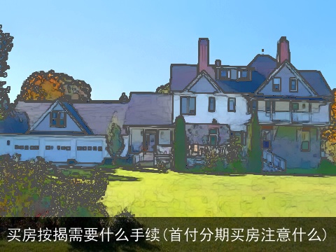买房按揭需要什么手续(首付分期买房注意什么)