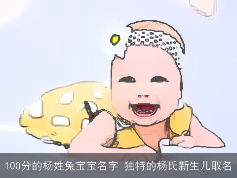 100分的杨姓兔宝宝名字 独特的杨氏新生儿取名