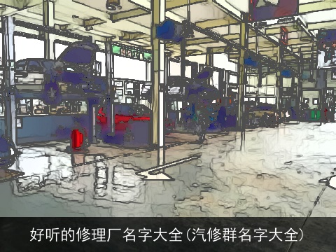 好听的修理厂名字大全(汽修群名字大全)