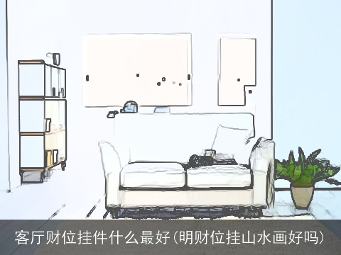 客厅财位挂件什么最好(明财位挂山水画好吗)