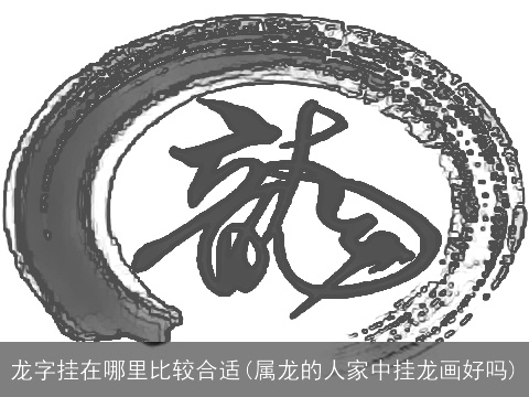 龙字挂在哪里比较合适(属龙的人家中挂龙画好吗)