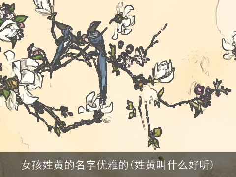 女孩姓黄的名字优雅的(姓黄叫什么好听)