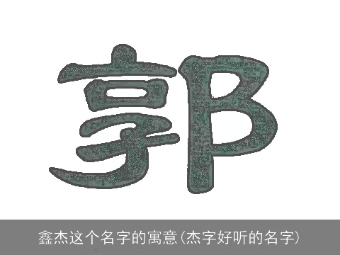 鑫杰这个名字的寓意(杰字好听的名字)
