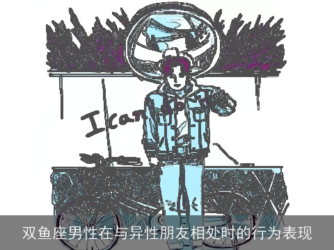 双鱼座男性在与异性朋友相处时的行为表现