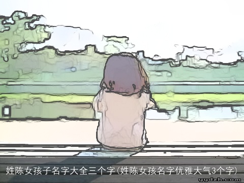 姓陈女孩子名字大全三个字(姓陈女孩名字优雅大气3个字)