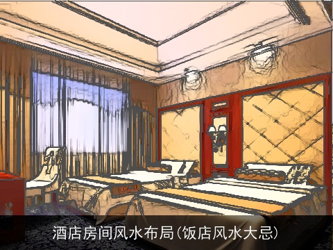 酒店房间风水布局(饭店风水大忌)