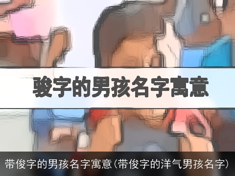 带俊字的男孩名字寓意(带俊字的洋气男孩名字)