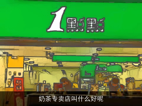 奶茶专卖店叫什么好呢