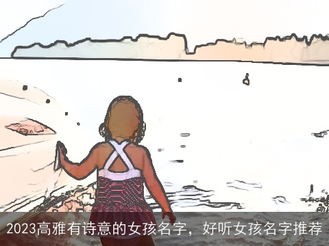 2023高雅有诗意的女孩名字，好听女孩名字推荐