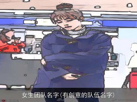 女生团队名字(有创意的队伍名字)