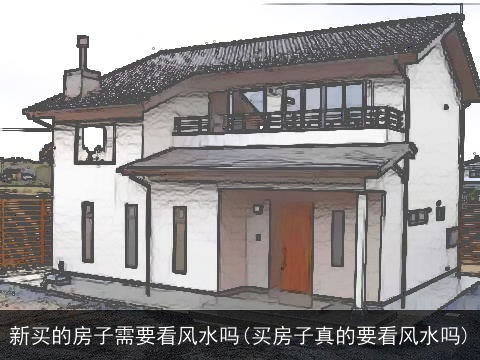 新买的房子需要看风水吗(买房子真的要看风水吗)