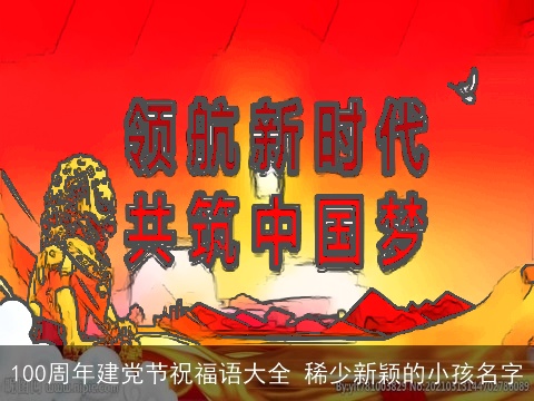 100周年建党节祝福语大全 稀少新颖的小孩名字