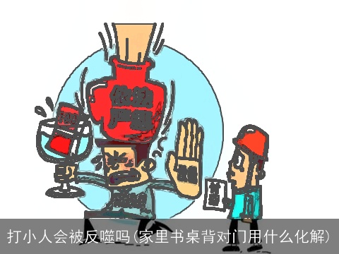 打小人会被反噬吗(家里书桌背对门用什么化解)