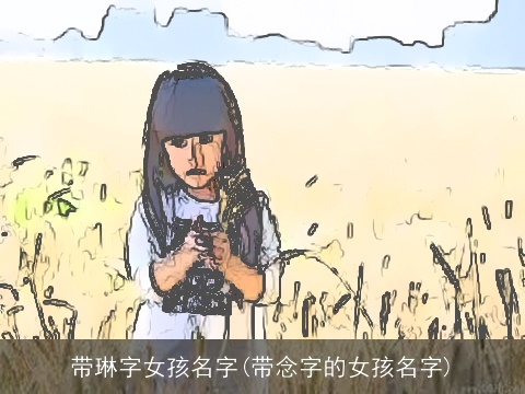带琳字女孩名字(带念字的女孩名字)