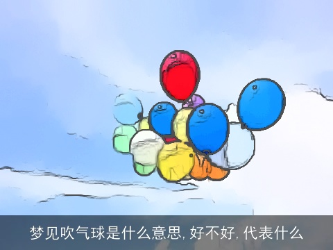 梦见吹气球是什么意思,好不好,代表什么