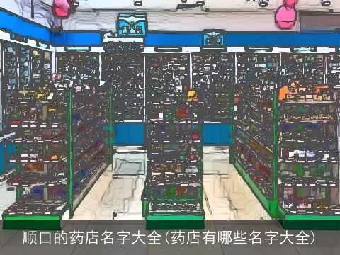 顺口的药店名字大全(药店有哪些名字大全)